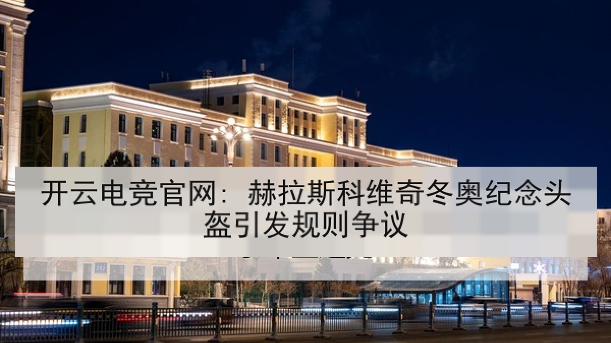 开云电竞官网: 赫拉斯科维奇冬奥纪念头盔引发规则争议