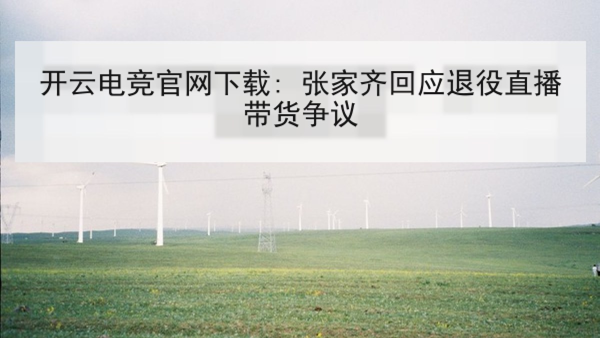 开云电竞官网下载: 张家齐回应退役直播带货争议 开云电竞官网下载: 张家齐回应退役直播带货争议