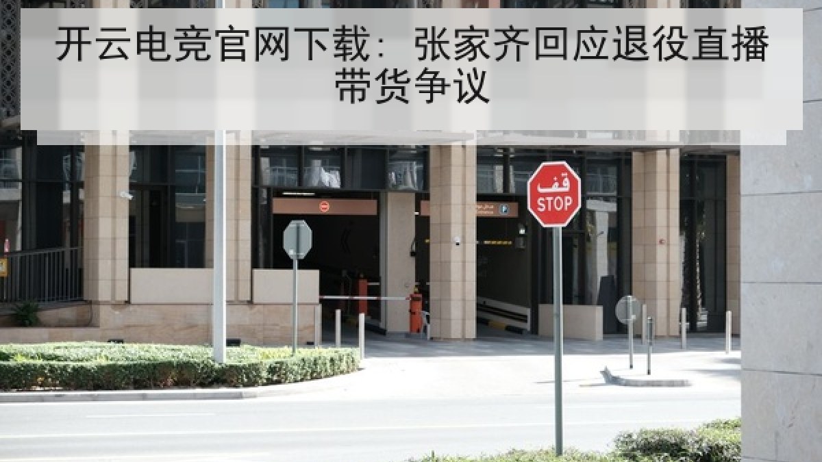 开云电竞官网下载: 张家齐回应退役直播带货争议