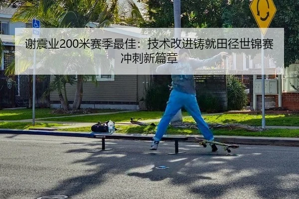 谢震业200米赛季最佳：技术改进铸就田径世锦赛冲刺新篇章