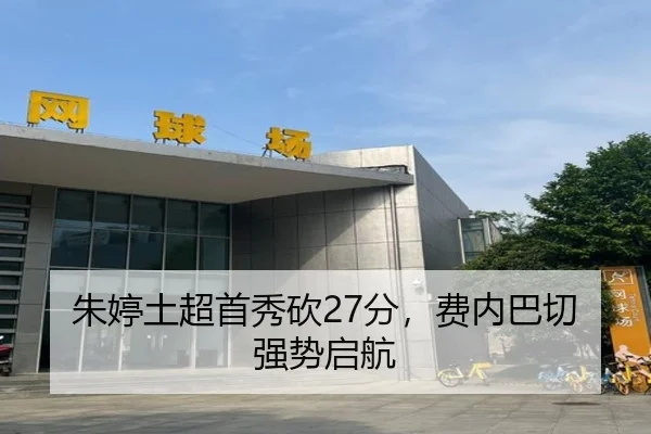 朱婷土超首秀砍27分，费内巴切强势启航