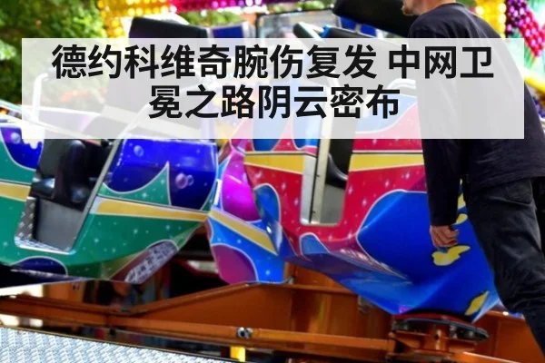 德约科维奇腕伤复发 中网卫冕之路阴云密布