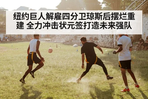 纽约巨人解雇四分卫琼斯后摆烂重建 全力冲击状元签打造未来强队
